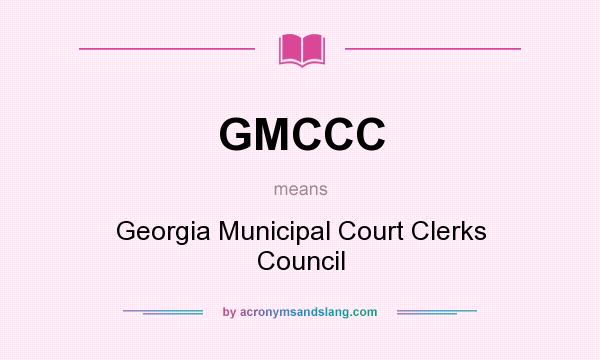 What does GMCCC mean? It stands for Georgia Municipal Court Clerks Council