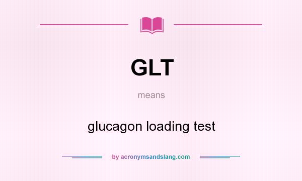 What does GLT mean? It stands for glucagon loading test