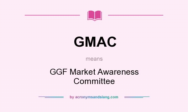 What does GMAC mean? It stands for GGF Market Awareness Committee