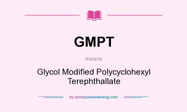 What does GMPT mean? It stands for Glycol Modified Polycyclohexyl Terephthallate