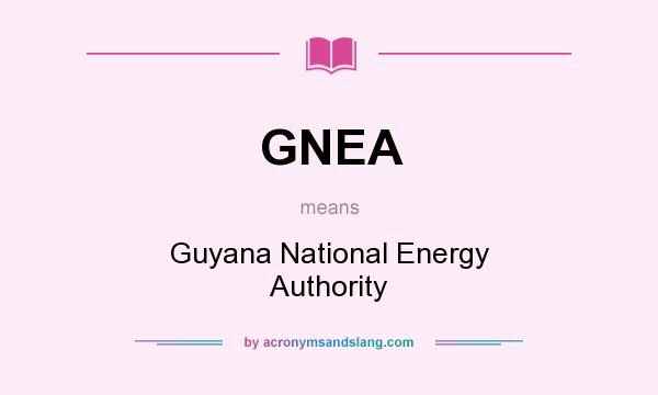 What does GNEA mean? It stands for Guyana National Energy Authority