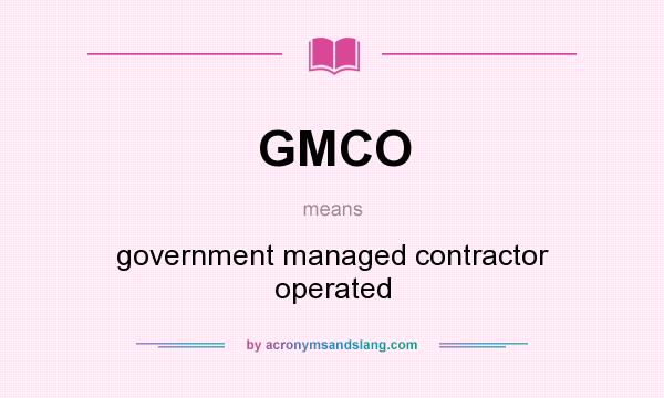 What does GMCO mean? It stands for government managed contractor operated