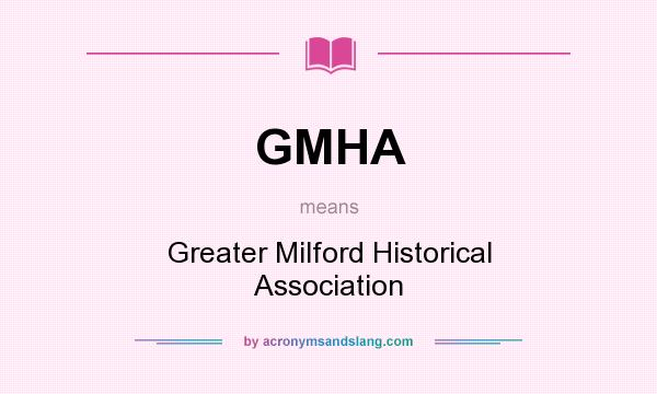 What does GMHA mean? It stands for Greater Milford Historical Association
