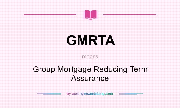 What does GMRTA mean? It stands for Group Mortgage Reducing Term Assurance