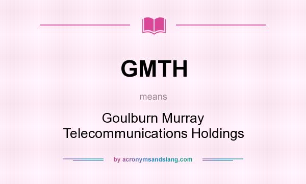What does GMTH mean? It stands for Goulburn Murray Telecommunications Holdings