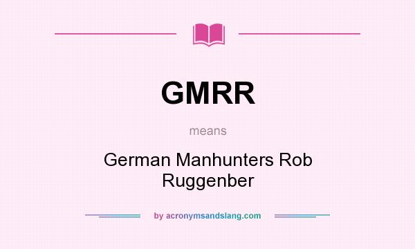 What does GMRR mean? It stands for German Manhunters Rob Ruggenber