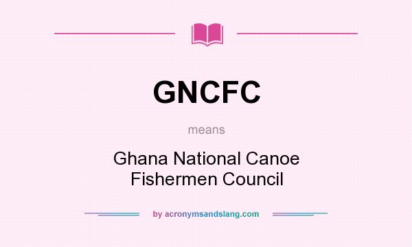 What does GNCFC mean? It stands for Ghana National Canoe Fishermen Council