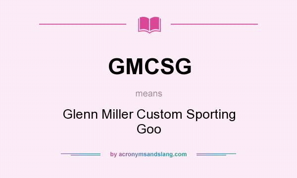 What does GMCSG mean? It stands for Glenn Miller Custom Sporting Goo