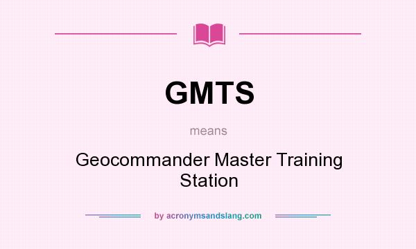 What does GMTS mean? It stands for Geocommander Master Training Station