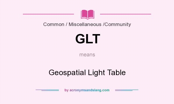 What does GLT mean? It stands for Geospatial Light Table
