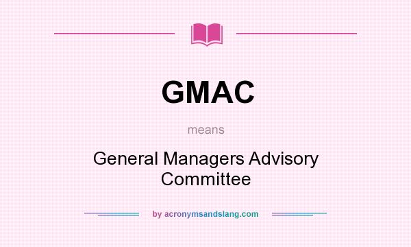 What does GMAC mean? It stands for General Managers Advisory Committee