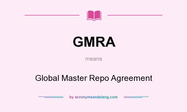 What does GMRA mean? It stands for Global Master Repo Agreement