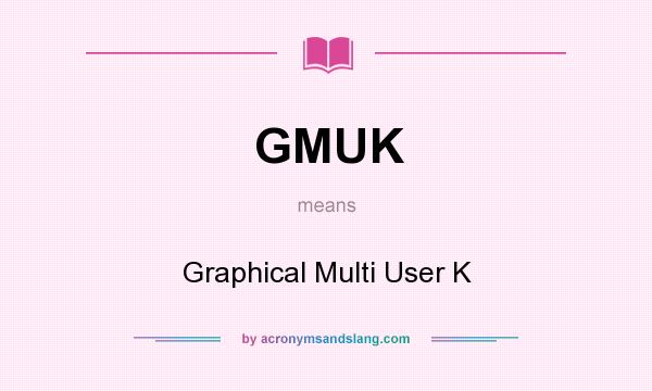 What does GMUK mean? It stands for Graphical Multi User K
