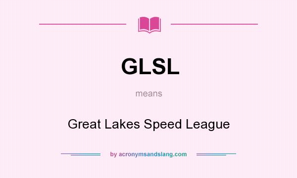 What does GLSL mean? It stands for Great Lakes Speed League