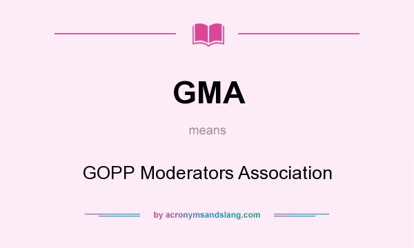 What does GMA mean? It stands for GOPP Moderators Association