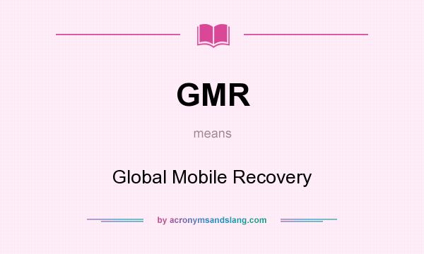 What does GMR mean? It stands for Global Mobile Recovery
