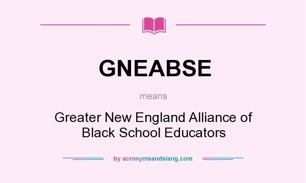 What does GNEABSE mean? It stands for Greater New England Alliance of Black School Educators
