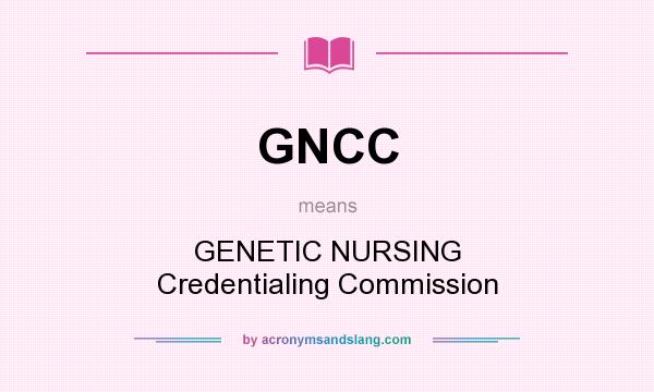What does GNCC mean? It stands for GENETIC NURSING Credentialing Commission