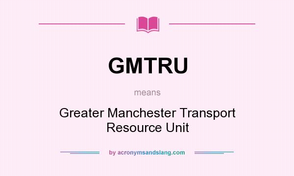 What does GMTRU mean? It stands for Greater Manchester Transport Resource Unit