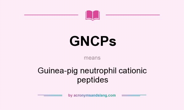 What does GNCPs mean? It stands for Guinea-pig neutrophil cationic peptides