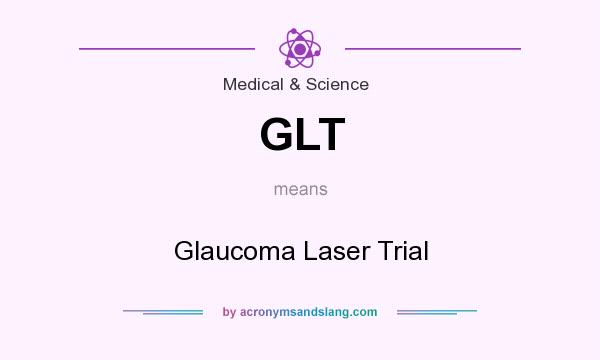 What does GLT mean? It stands for Glaucoma Laser Trial