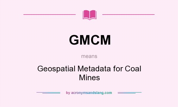 What does GMCM mean? It stands for Geospatial Metadata for Coal Mines