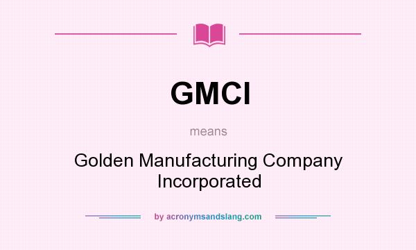 What does GMCI mean? It stands for Golden Manufacturing Company Incorporated