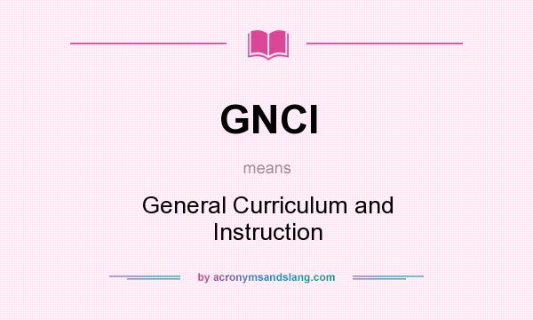 What does GNCI mean? It stands for General Curriculum and Instruction