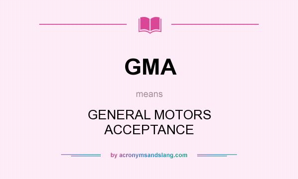 What does GMA mean? It stands for GENERAL MOTORS ACCEPTANCE