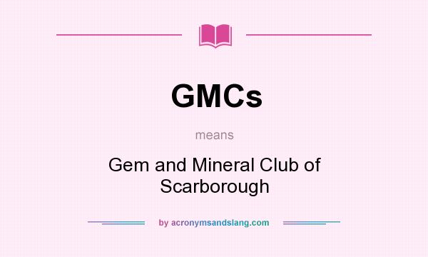 What does GMCs mean? It stands for Gem and Mineral Club of Scarborough