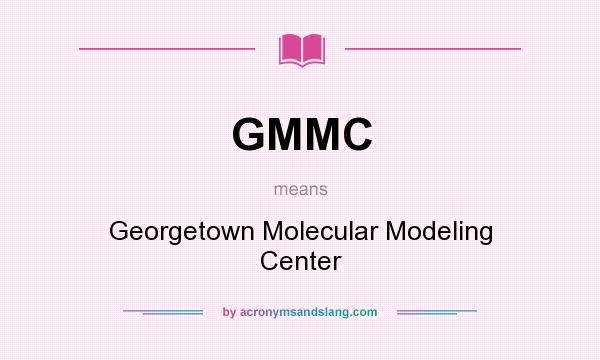 What does GMMC mean? It stands for Georgetown Molecular Modeling Center