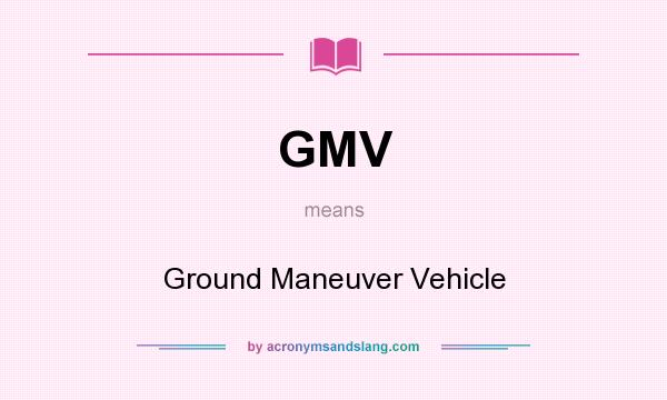 What does GMV mean? It stands for Ground Maneuver Vehicle