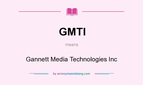 What does GMTI mean? It stands for Gannett Media Technologies Inc