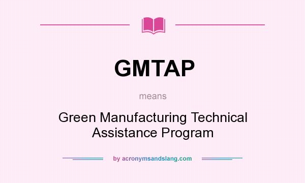 What does GMTAP mean? It stands for Green Manufacturing Technical Assistance Program