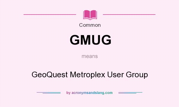 What does GMUG mean? It stands for GeoQuest Metroplex User Group