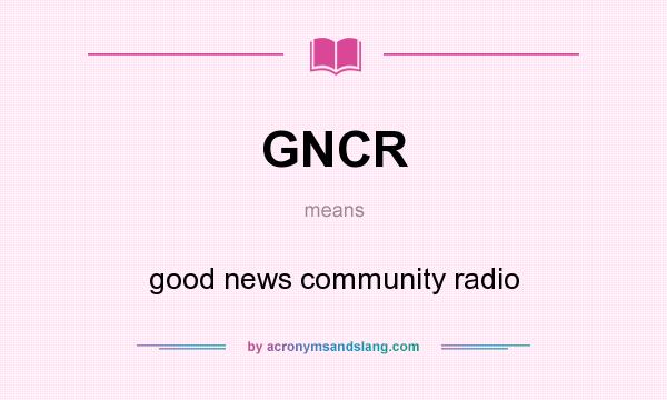 What does GNCR mean? It stands for good news community radio