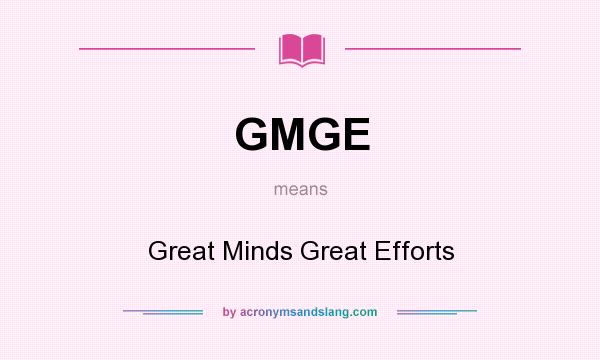What does GMGE mean? It stands for Great Minds Great Efforts