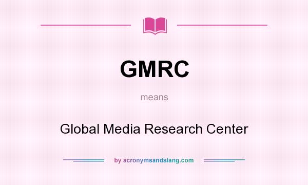 What does GMRC mean? It stands for Global Media Research Center