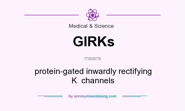 What does GIRKs mean? It stands for protein-gated inwardly rectifying K  channels