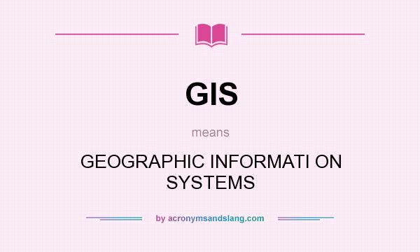 What does GIS mean? It stands for GEOGRAPHIC INFORMATI ON SYSTEMS