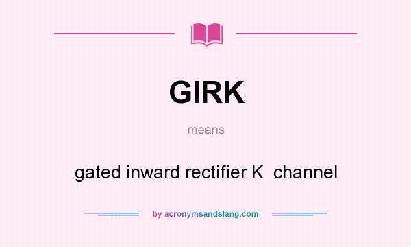 What does GIRK mean? It stands for gated inward rectifier K  channel