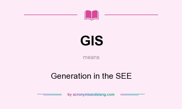 What does GIS mean? It stands for Generation in the SEE