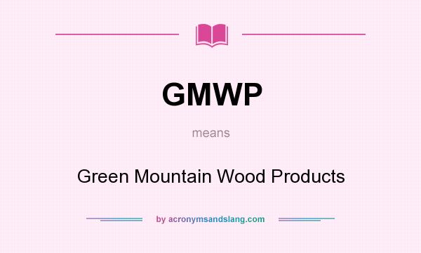 What does GMWP mean? It stands for Green Mountain Wood Products