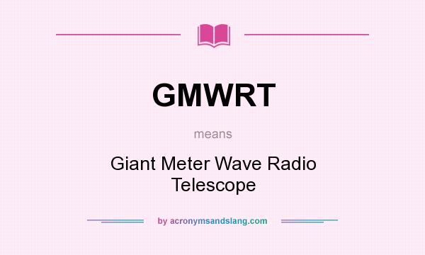 What does GMWRT mean? It stands for Giant Meter Wave Radio Telescope