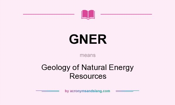 What does GNER mean? It stands for Geology of Natural Energy Resources