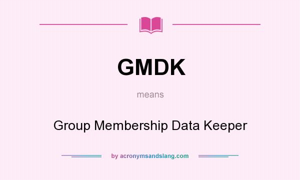 What does GMDK mean? It stands for Group Membership Data Keeper