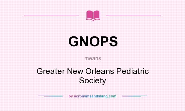 What does GNOPS mean? It stands for Greater New Orleans Pediatric Society