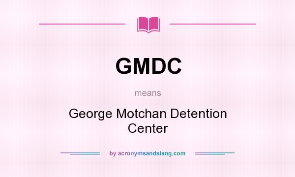 What does GMDC mean? It stands for George Motchan Detention Center