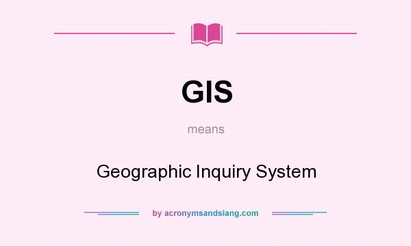 What does GIS mean? It stands for Geographic Inquiry System