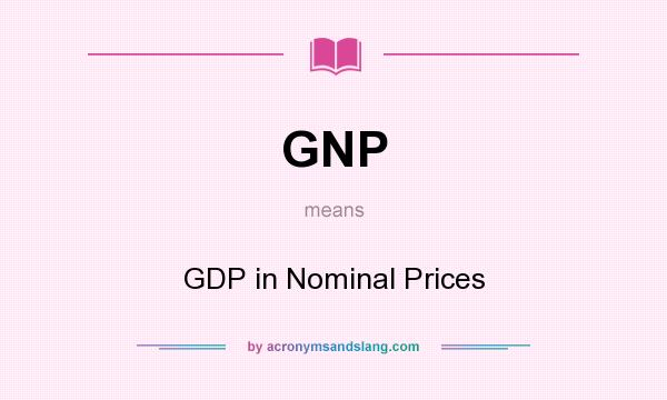 What does GNP mean? It stands for GDP in Nominal Prices